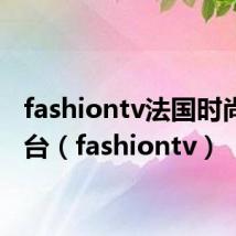 fashiontv法国时尚电视台(fashiontv)