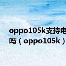 oppo105k支持电信卡吗(oppo105k)