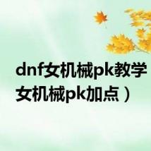 dnf女机械pk教学(dnf女机械pk加点)