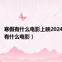 寒假有什么电影上映2024(寒假有什么电影)