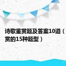 诗歌鉴赏题及答案10道(诗歌鉴赏的15种题型)
