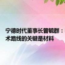 宁德时代董事长曾毓群:电池技术路线的关键是材料
