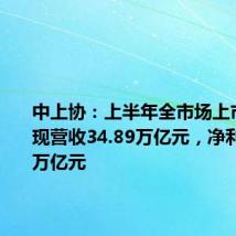 中上协:上半年全市场上市公司实现营收34.89万亿元,净利润3.13万亿元