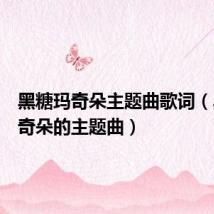 黑糖玛奇朵主题曲歌词(黑糖玛奇朵的主题曲)