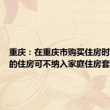 重庆:在重庆市购买住房时已出租的住房可不纳入家庭住房套数计算