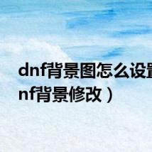dnf背景图怎么设置(dnf背景修改)