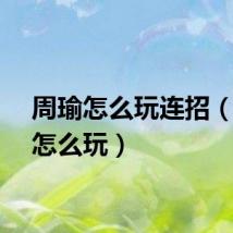 周瑜怎么玩连招（周瑜怎么玩）