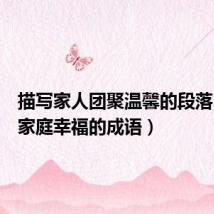 描写家人团聚温馨的段落(形容家庭幸福的成语)