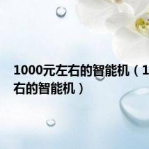 1000元左右的智能机(1000左右的智能机)