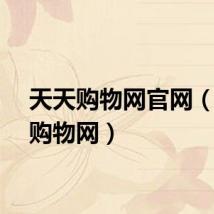 天天购物网官网（天天购物网）