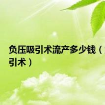负压吸引术流产多少钱（负压吸引术）