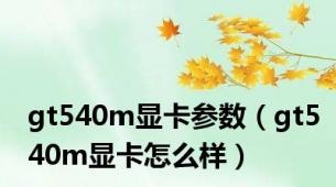 gt540m显卡参数（gt540m显卡怎么样）