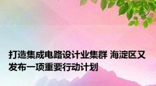 打造集成电路设计业集群 海淀区又发布一项重要行动计划