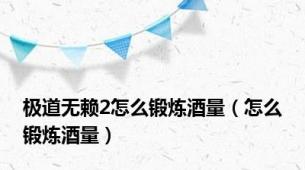 极道无赖2怎么锻炼酒量（怎么锻炼酒量）