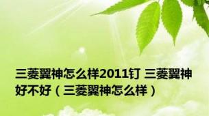 三菱翼神怎么样2011钉 三菱翼神好不好（三菱翼神怎么样）