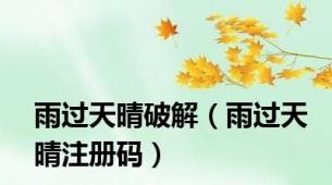 雨过天晴破解（雨过天晴注册码）