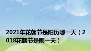 2021年花朝节是阳历哪一天（2018花朝节是哪一天）
