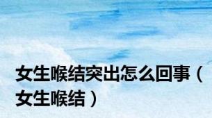 女生喉结突出怎么回事（女生喉结）