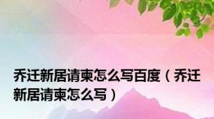 乔迁新居请柬怎么写百度（乔迁新居请柬怎么写）