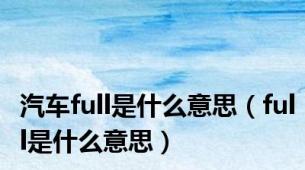 汽车full是什么意思（full是什么意思）