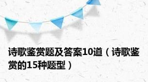 诗歌鉴赏题及答案10道（诗歌鉴赏的15种题型）