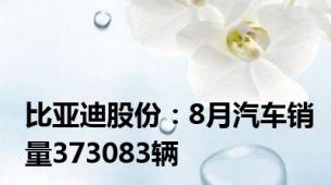 比亚迪股份：8月汽车销量373083辆