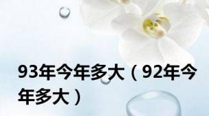 93年今年多大（92年今年多大）
