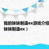 我的妹妹制造ex游戏介绍（我的妹妹制造ex）