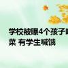 学校被曝4个孩子吃1盆菜 有学生喊饿