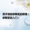 用手指敲摩斯密码教程（手指敲摩斯密码入门）