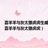 喜羊羊与灰太狼虎虎生威票房（喜羊羊与灰太狼虎虎）