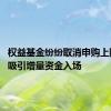 权益基金纷纷取消申购上限 有望吸引增量资金入场