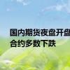 国内期货夜盘开盘主力合约多数下跌
