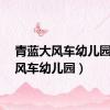 青蓝大风车幼儿园（大风车幼儿园）