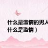 什么是滥情的男人呢（什么是滥情）