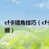cf卡墙角技巧（cf卡墙视频）