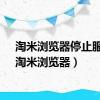 淘米浏览器停止服务（淘米浏览器）