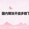 国内期货开盘多数下跌