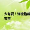太有爱！婵宝抱起澳门宝宝