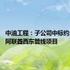 中油工程：子公司中标约34亿元阿联酋西东管线项目