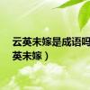 云英未嫁是成语吗（云英未嫁）