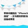 苹果中国回应“iPhone16不支持微信”：正与腾讯积极沟通应用商店抽成事宜