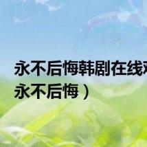 永不后悔韩剧在线观看（永不后悔）