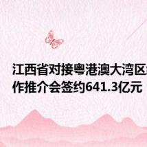 江西省对接粤港澳大湾区经贸合作推介会签约641.3亿元