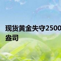 现货黄金失守2500美元/盎司