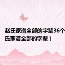 赵氏家谱全部的字辈36个字(赵氏家谱全部的字辈)
