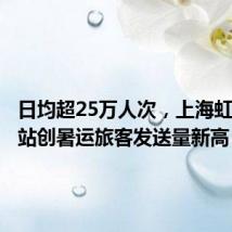日均超25万人次,上海虹桥火车站创暑运旅客发送量新高