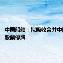中国船舶:拟吸收合并中国重工 股票停牌