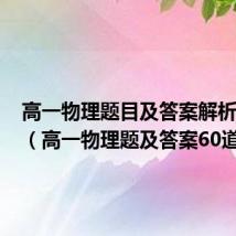 高一物理题目及答案解析100道(高一物理题及答案60道)