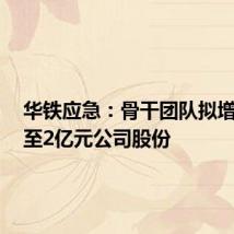 华铁应急:骨干团队拟增持1亿至2亿元公司股份